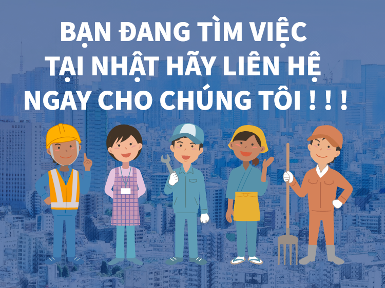 BẠN ĐANG TÌM VIỆC TẠI NHẬT HÃY LIÊN HỆ NGAY CHO CHÚNG TÔI ! ! !